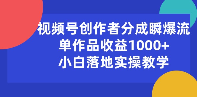 (10854期)视频号创作者分成瞬爆流,单作品收益1000+,小白落地实操教学