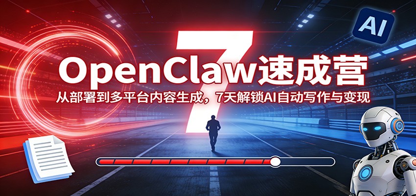 OpenClaw速成营:从部署到多平台内容生成,7天解锁AI自动写作与变现-研习库