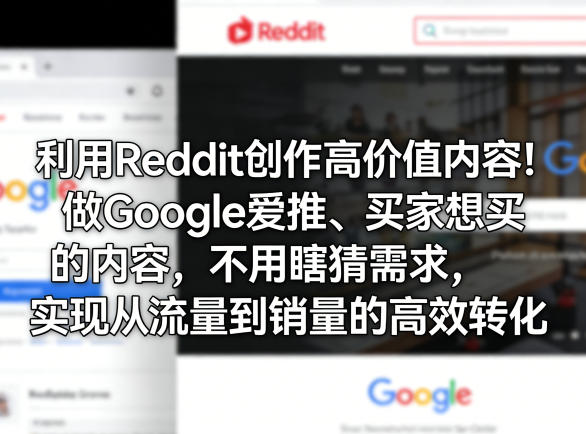 利用Reddit创作高价值内容！做Google爱推、买家想买的内容，不用瞎猜需求，实现从流量到销量的高效转化-研习库