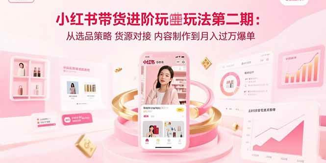 图片[1]-（15719期）小红书带货进阶玩法第二期：从选品策略 货源对接 内容制作到月入过万爆单-研习库