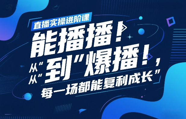 直播实操进阶课,直播经验复盘:从“能播”到“爆播”,每一场都能复利成长-研习库