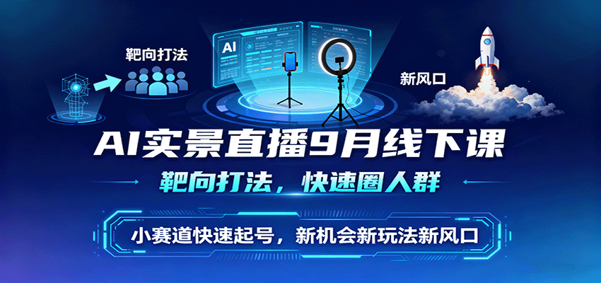 AI实景直播9月线下课，靶向打法，快速圈人群，小塞道快速起号，新机会新玩法新风口-研习库