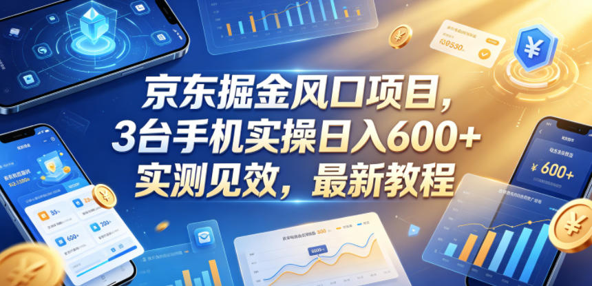 京东掘金风口项目，3台手机实操日入600+，实测见效，最新教程【揭秘】-研习库
