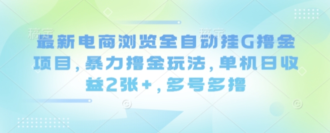 最新电商浏览全自动挂G撸金项目,暴力撸金玩法,单机日收益2张+,多号多撸【揭秘】
