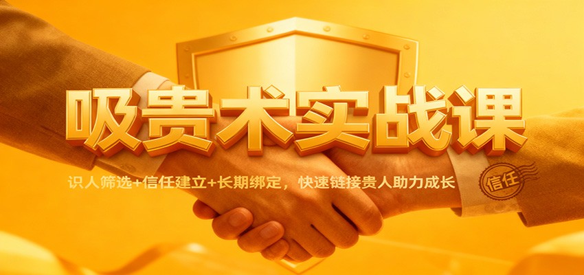 吸贵术实战课：识人筛选+信任建立+长期绑定，快速链接贵人助力成长-研习库