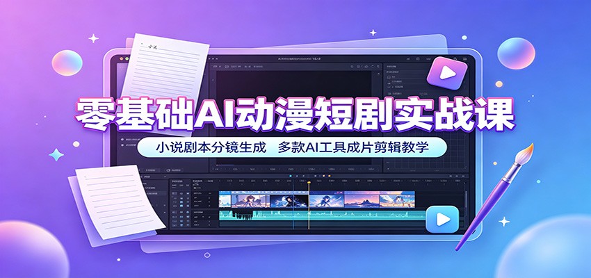 零基础AI动漫短剧实战课:小说剧本分镜生成,多款AI工具成片剪辑教学-研习库