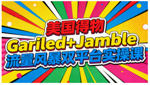 美国得物Gariled+Jamble流量风暴双平台实操课,两大美国热门平台全流程运营-研习库