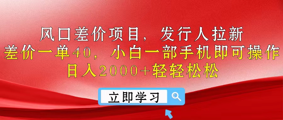 （10827期）风口差价项目，发行人拉新，差价一单40，小白一部手机即可操作，日入20…-研习库