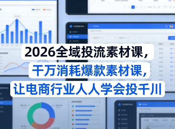 2026全域投流素材课，干万消耗爆款素材课，让电商行业人人学会投千川-研习库