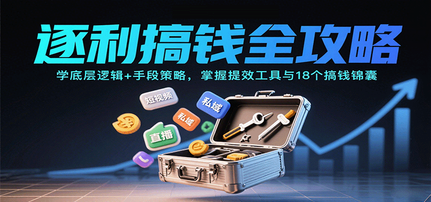 逐利搞钱全攻略：学底层逻辑+手段策略，掌握提效工具与18个搞钱锦囊（更新11月）-研习库