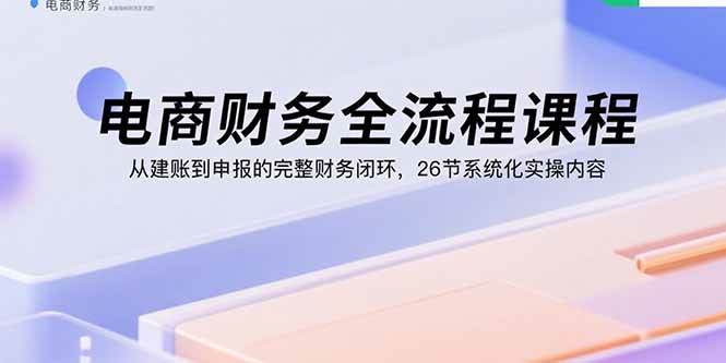 图片[1]-（15893期）电商财务全流程课程：从建账到申报的完整财务闭环，26节系统化实操内容-研习库