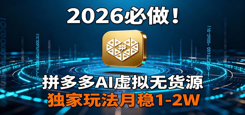 2026 必做！拼多多 AI 虚拟无货源，独家玩法月稳 1-2W-研习库