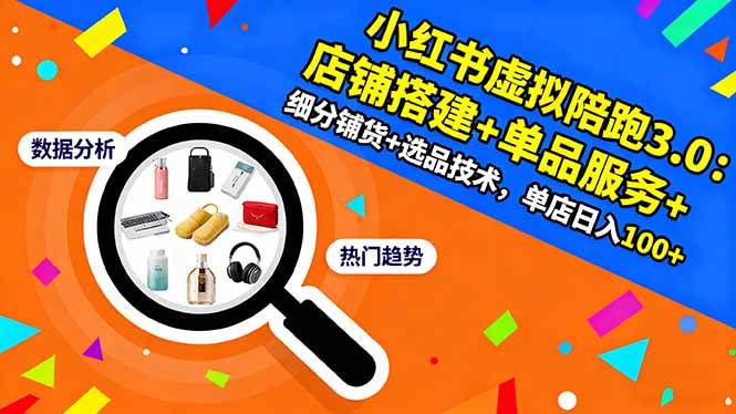 （16451期）小红书虚拟陪跑3.0：店铺搭建+单品服务+细分铺货+选品技术，单店日入100+-研习库