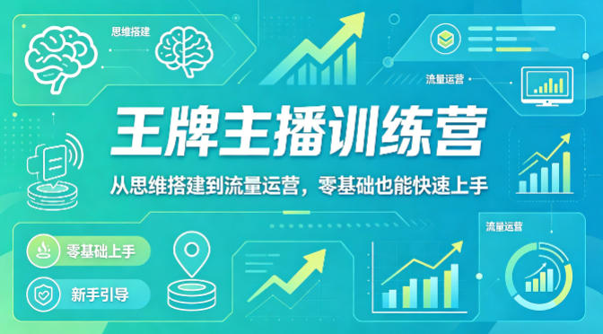抖音王牌主播训练营，从思维搭建到流量运营，零基础也能快速上手-研习库