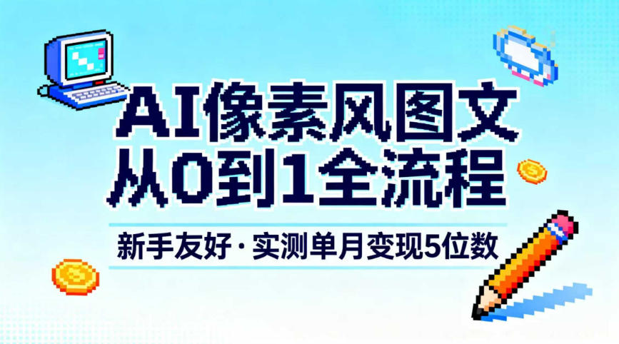 AI像素风图文从0到1全流程,新手友好,实测单月变现5位数-研习库