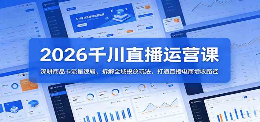 2026千川直播运营课：深耕商品卡流量逻辑，拆解全域投放玩法，打通直播电商增收路径-研习库