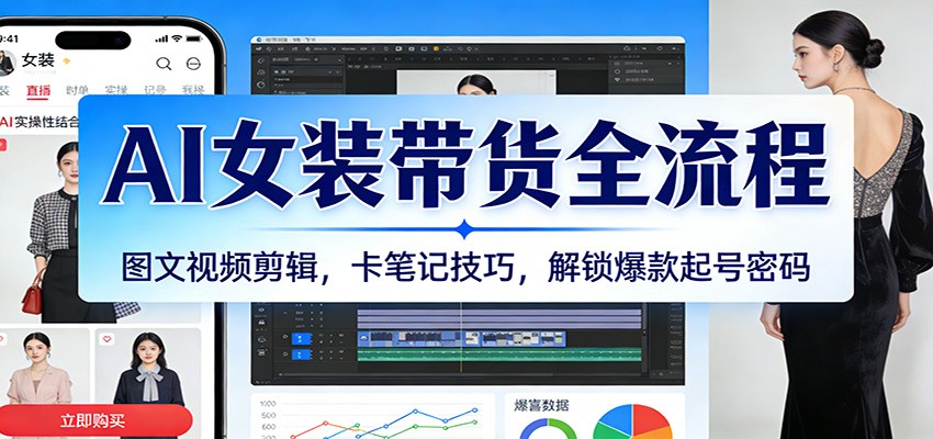 AI女装带货全流程：图文视频剪辑，卡笔记技巧，解锁爆款起号密码-研习库
