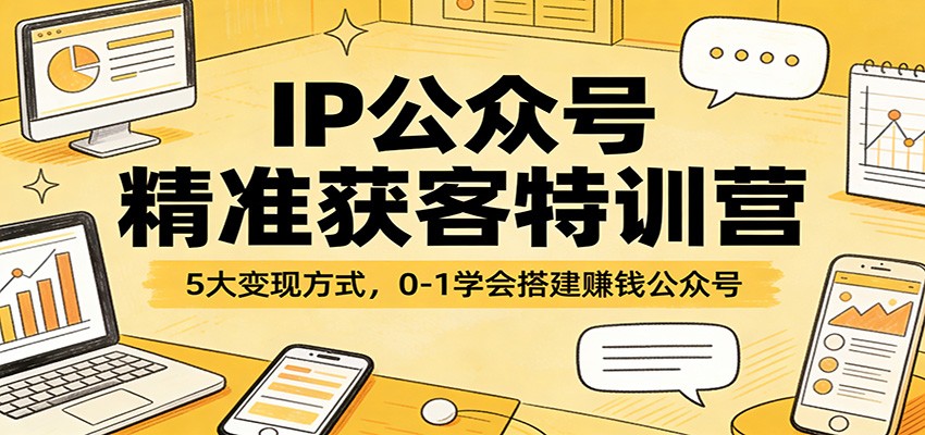 IP公众号精准获客特训营：5大变现方式，0-1学会搭建赚钱公众号-研习库