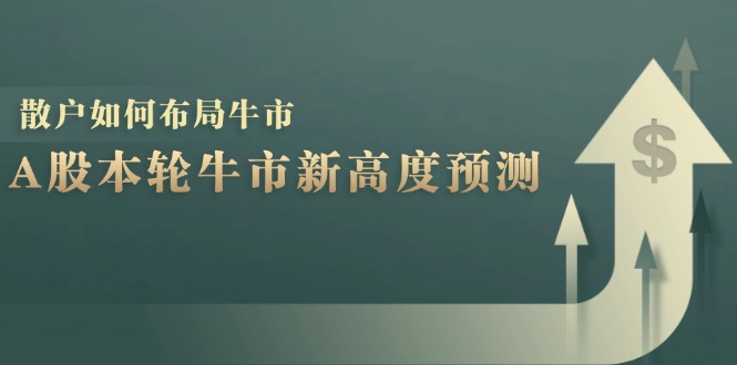 （12894期）A股本轮牛市新高度预测：数据统计揭示最高点位，散户如何布局牛市？-研习库