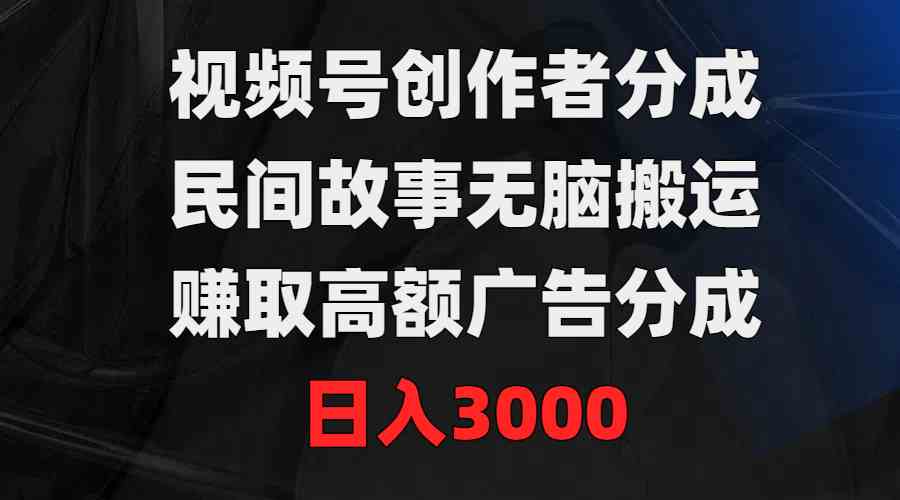 （9390期）视频号创作者分成，民间故事无脑搬运，赚取高额广告分成，日入3000-研习库