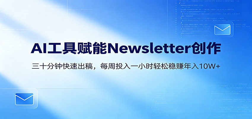 AI赋能Newsletter变现课:30分钟出内容,每周1小时年入10W+-研习库