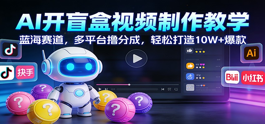 AI开盲盒视频制作教学：蓝海赛道，多平台撸分成，轻松打造10W+爆款-研习库