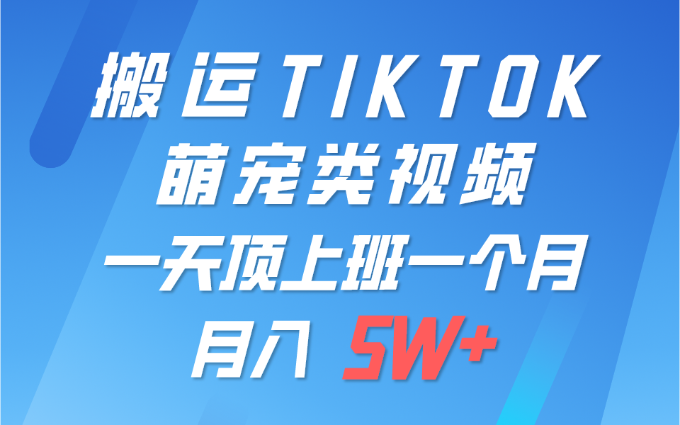 一键搬运TIKTOK萌宠类视频,一部手机即可操作,所有平台均可发布 轻松月入5W+-研习库