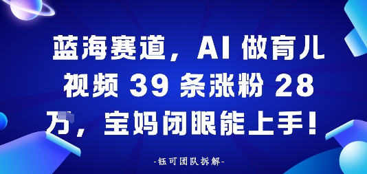 蓝海赛道,AI做育儿视频39条涨粉28W,宝妈闭眼能上手