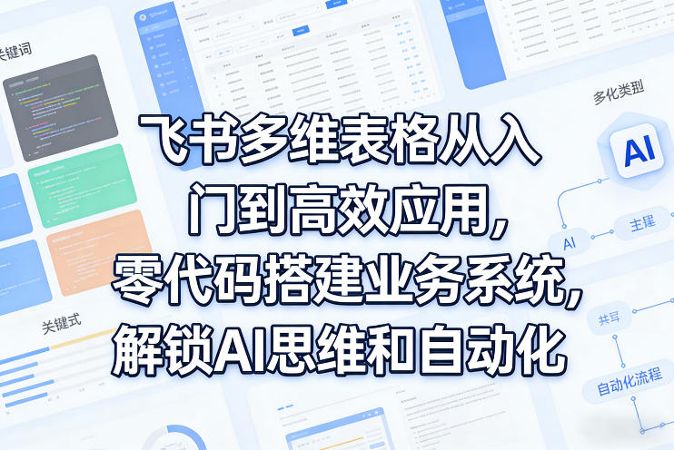 飞书多维表格从入门到高效应用，零代码搭建业务系统，解锁AI思维和自动化-研习库