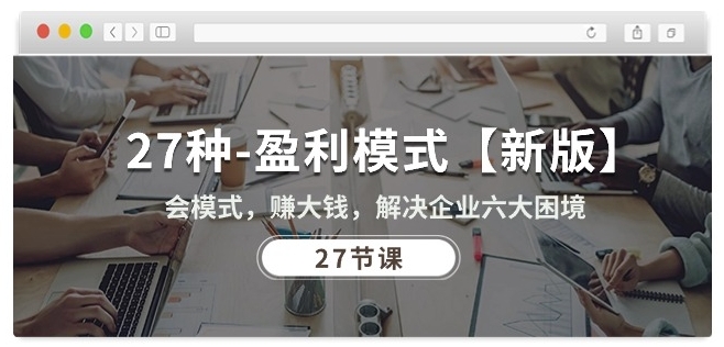 27种盈利模式【新版】会模式,赚大钱,解决企业六大困境 (27节课)-研习库