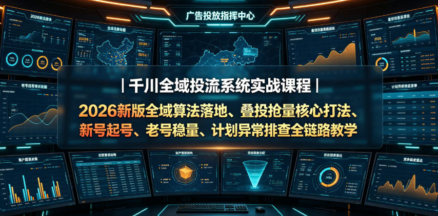 千川全域投流系统实战课程|2026新版全域算法落地、叠投抢量核心打法、新号起号、老号稳量、计划异常排查全链路教学-研习库