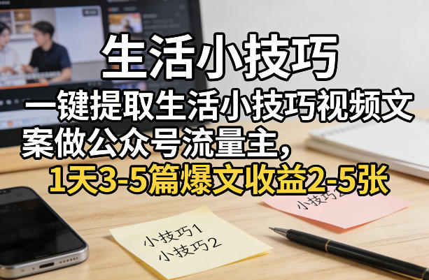 一键提取生活小技巧视频文案做公众号流量主，1天3-5篇爆文收益2-5张-研习库