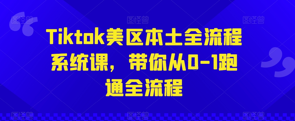 Tiktok美区本土全流程系统课,带你从0-1跑通全流程-研习库