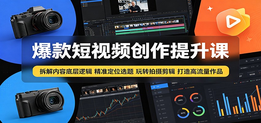 爆款短视频创作提升课：拆解内容底层逻辑，精准定位选题玩转拍摄剪辑打造高流量作品-研习库