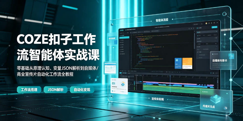 COZE扣子工作流智能体实战课｜零基础从原理认知、变量JSON解析到自媒体/商业宣传片自动化工作流全教程-研习库