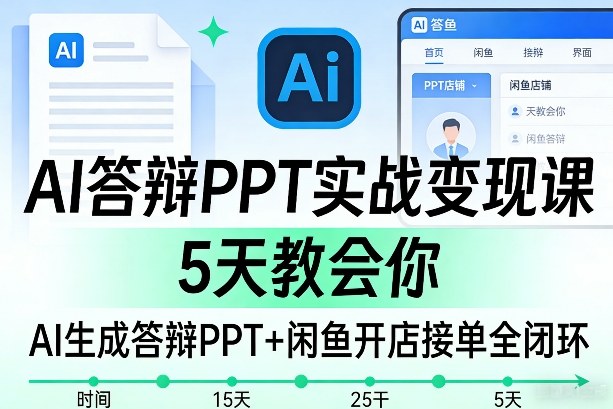 AI答辩PPT实战变现课，5天教会你，AI生成答辩PPT+闲鱼开店接单全闭环-研习库