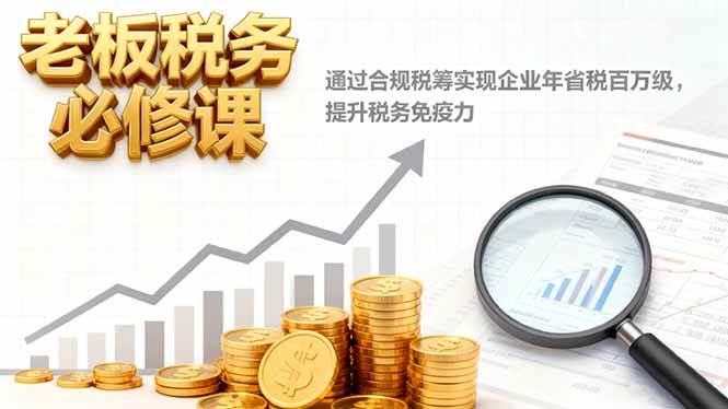 图片[1]-（16426期）老板税务必修课，通过合规税筹实现企业年省税百万级，提升税务免疫力-研习库