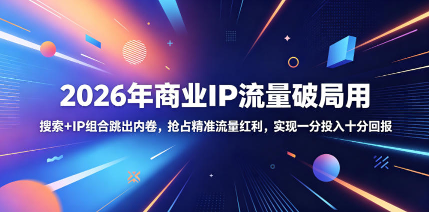 2026年商业IP流量破局用,搜索+IP组合跳出内卷,抢占精准流量红利,实现一分投入十分回报-研习库