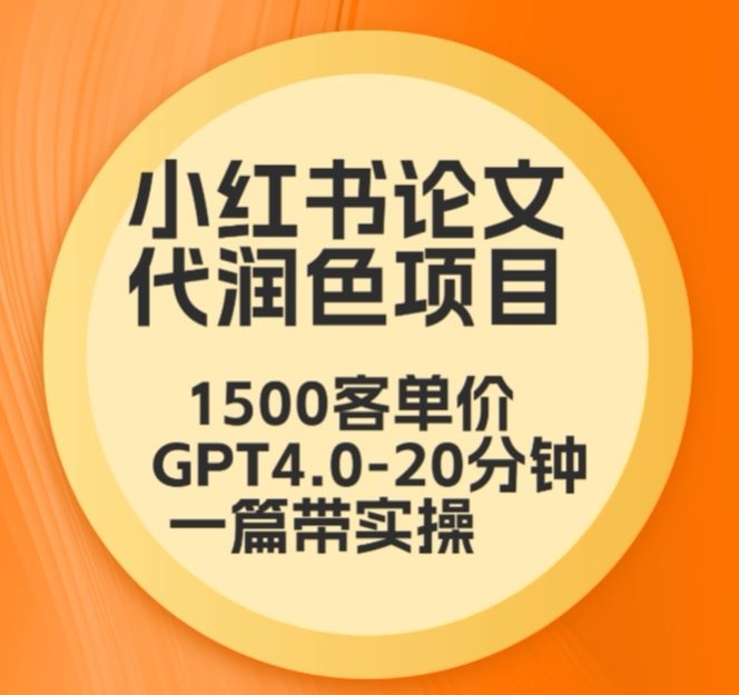 毕业季小红书论文代润色项目，本科1500，专科1200，高客单GPT4.0-20分钟一篇带实操-研习库