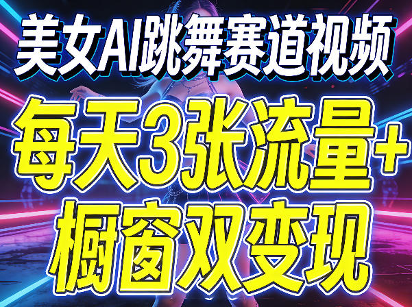美女AI跳舞赛道视频，每天3张流量+橱窗双变现，新手保姆级制作教学-研习库