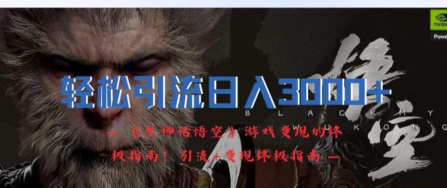 轻松引流日入3k,《黑神话悟空》游戏变现的终极指南!引流+变现终极指南-研习库