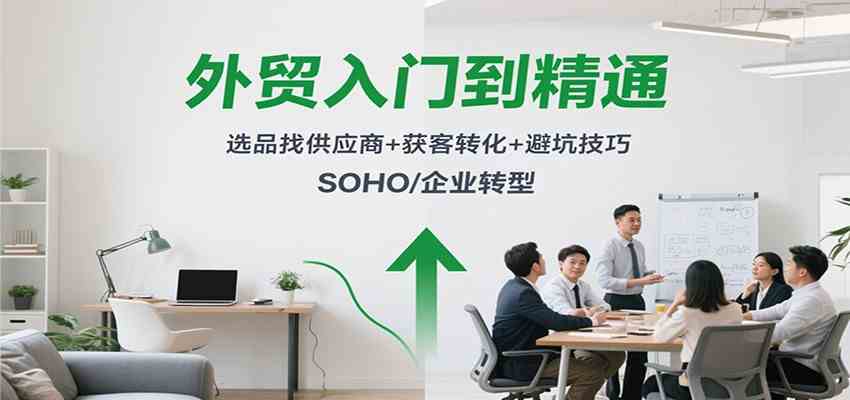 外贸入门到精通，选品找供应商+获客转化+避坑技巧，SOHO/企业转型-研习库