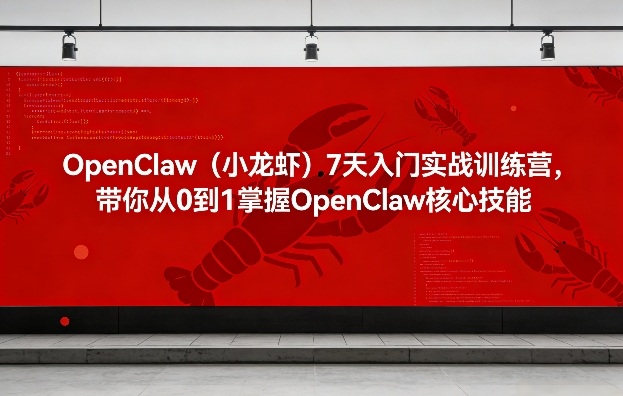 OpenClaw（小龙虾）7天入门实战训练营，带你从0到1掌握OpenClaw核心技能-研习库