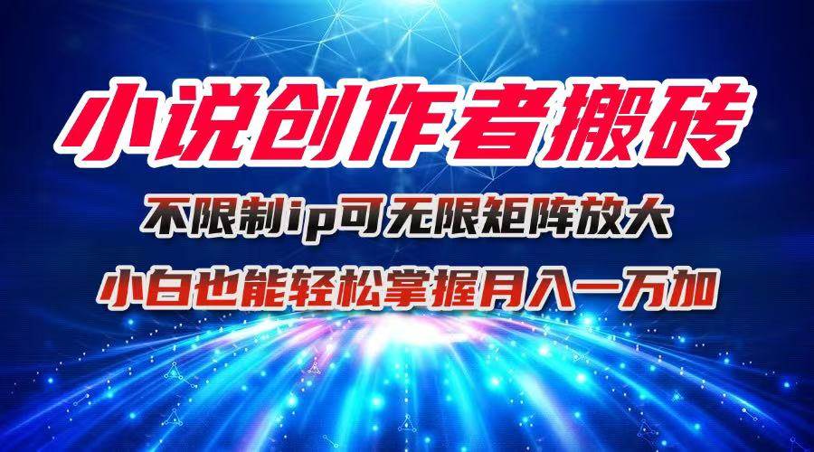图片[1]-（16209期）小说创作者搬砖玩法，不限制IP简单无脑 可矩阵无限放大小白也能实现轻…-研习库