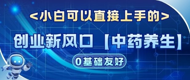 创业新风口【中药养生】赛道,单号月入1W+,小白可做,轻松复制-研习库