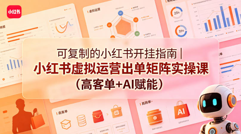 可复制的小红书开挂指南｜小红书虚拟运营出单矩阵实操课（高客单+AI赋能）-研习库