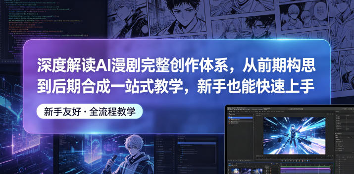 深度解读AI漫剧完整创作体系，从前期构思到后期合成一站式教学，新手也能快速上手-研习库