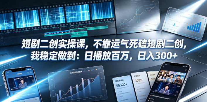 短剧二创实操课，不靠运气死磕短剧二创，我稳定做到：日播放百万，日入300+-研习库
