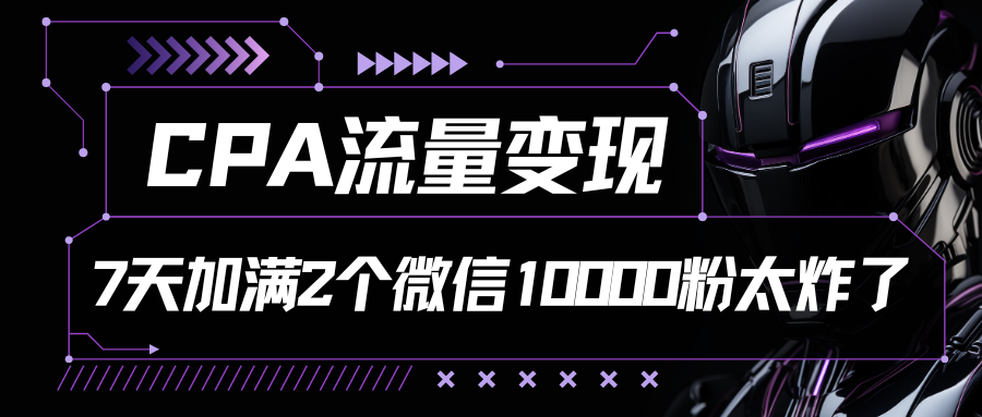 CPA流量变现，7天加满两个微信10000粉-研习库