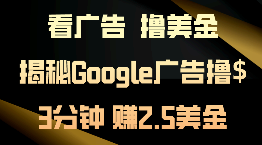 (10912期)看广告,撸美金!3分钟赚2.5美金!日入200美金不是梦!揭秘Google广告…-研习库